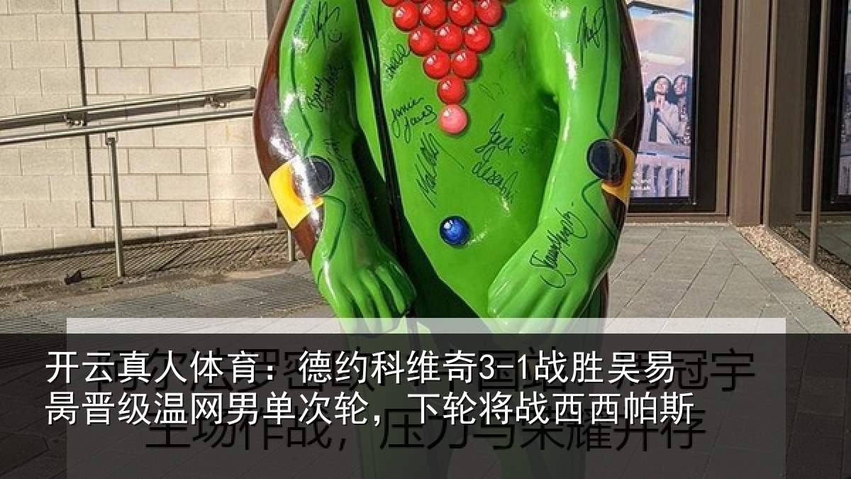 开云真人体育:德约相关情况晋级相关情况将战西西帕斯