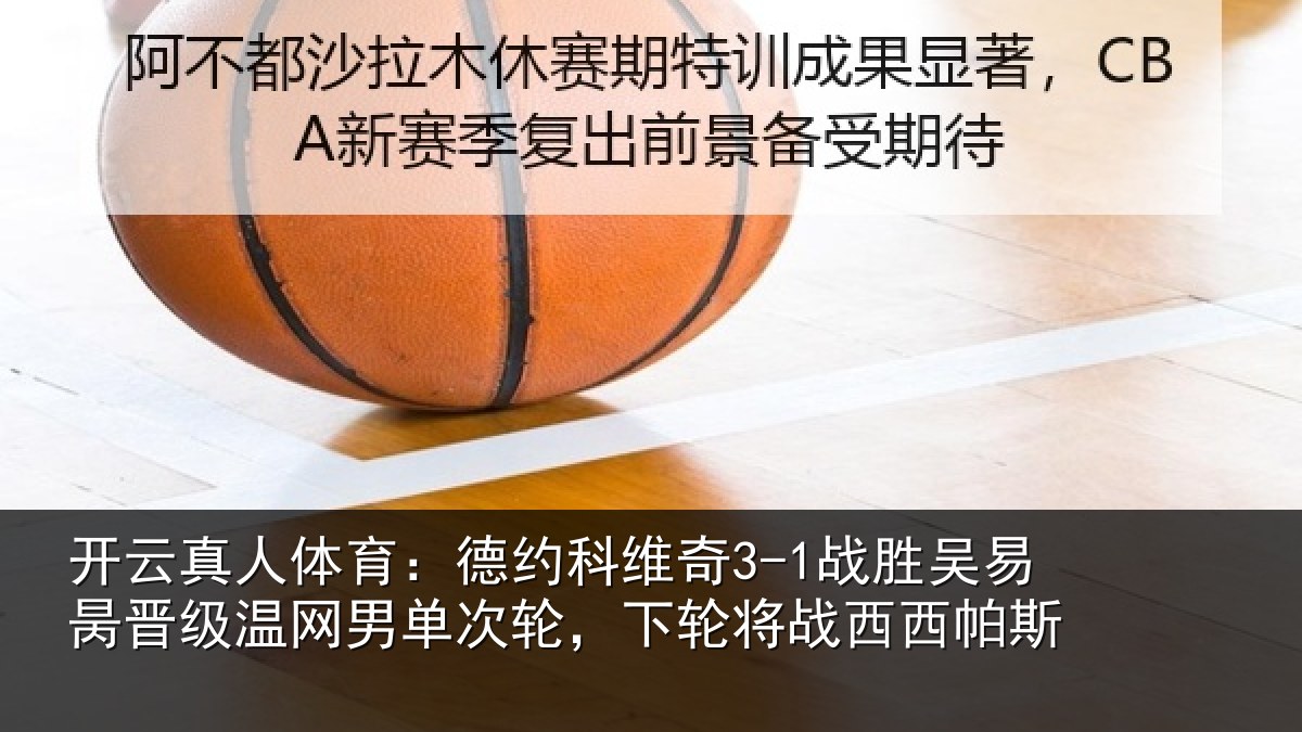 开云真人体育：德约科维奇3-1战胜吴易昺晋级温网男单次轮，下轮将战西西帕斯