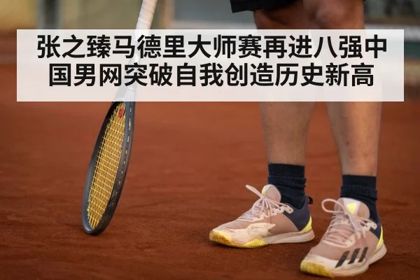 张之臻马德里大师赛再进八强中国男网突破自我创造历史新高