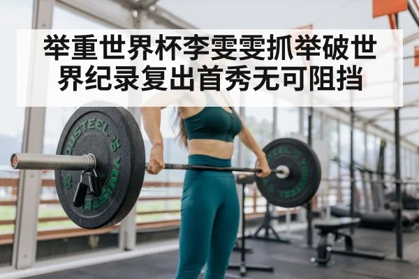 举重世界杯李雯雯抓举破世界纪录复出首秀无可阻挡